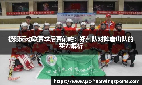 极限运动联赛季后赛前瞻：郑州队对阵唐山队的实力解析